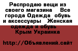 Распродаю вещи из своего магазина  - Все города Одежда, обувь и аксессуары » Женская одежда и обувь   . Крым,Украинка